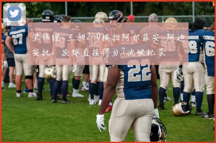 梁伟铿_王昶2-0横扫阿尔菲安_阿迪安托,发球直接得分7次破纪录